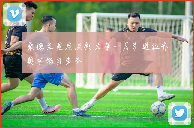 桑德兰重启谈判力争一月引进拉齐奥中场贡多齐