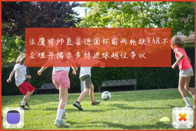 法鹰将帅直言德国杯前两轮缺VAR不合理并揭示多特进球越位争议