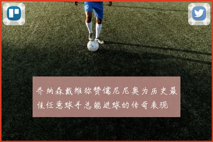 乔纳森戴维称赞儒尼尼奥为历史最佳任意球手总能进球的传奇表现