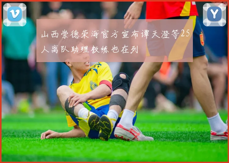 山西崇德荣海官方宣布谭天澄等25人离队助理教练也在列