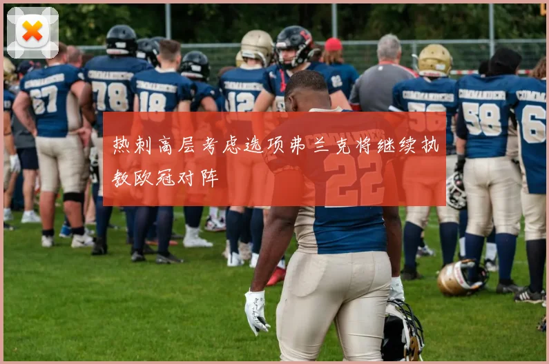 热刺高层考虑选项弗兰克将继续执教欧冠对阵