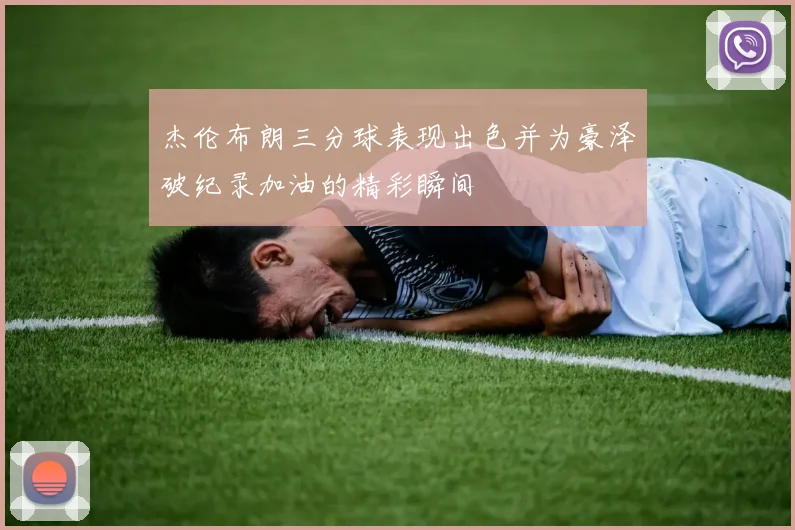 杰伦布朗三分球表现出色并为豪泽破纪录加油的精彩瞬间