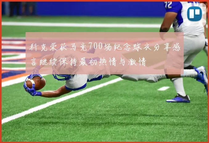 科克荣获马竞700场纪念球衣分享感言继续保持最初热情与激情
