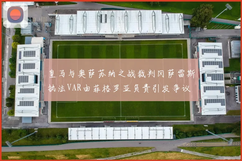 皇马与奥萨苏纳之战裁判冈萨雷斯执法VAR由菲格罗亚负责引发争议