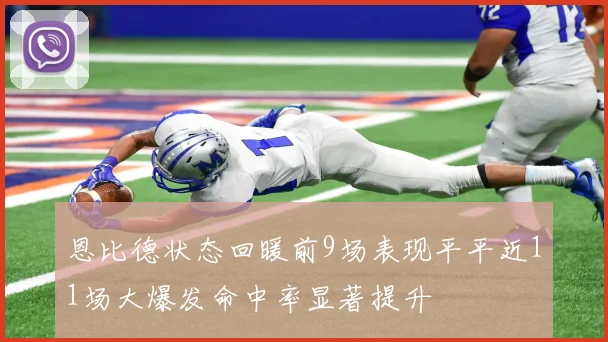 恩比德状态回暖前9场表现平平近11场大爆发命中率显著提升