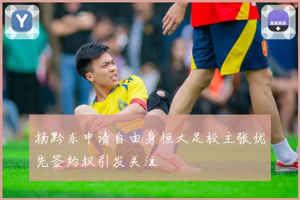 杨黔东申请自由身恒大足校主张优先签约权引发关注