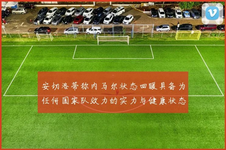 安切洛蒂称内马尔状态回暖具备为任何国家队效力的实力与健康状态