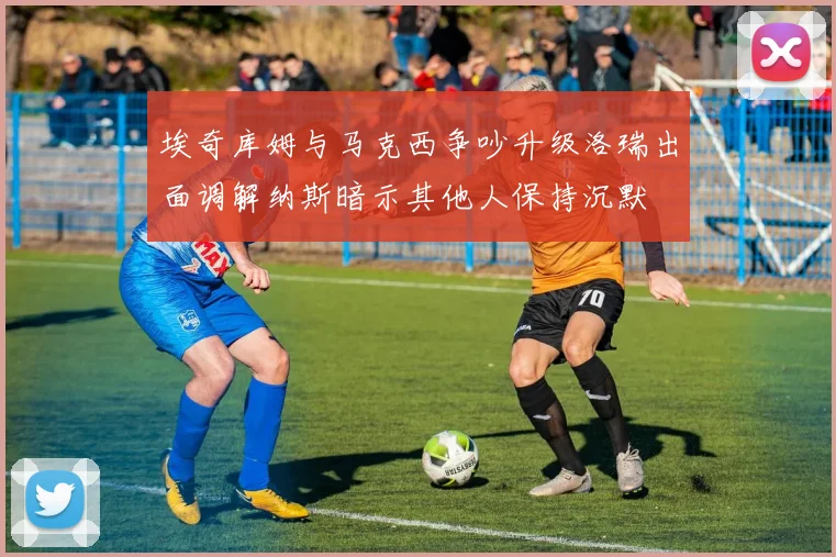 埃奇库姆与马克西争吵升级洛瑞出面调解纳斯暗示其他人保持沉默